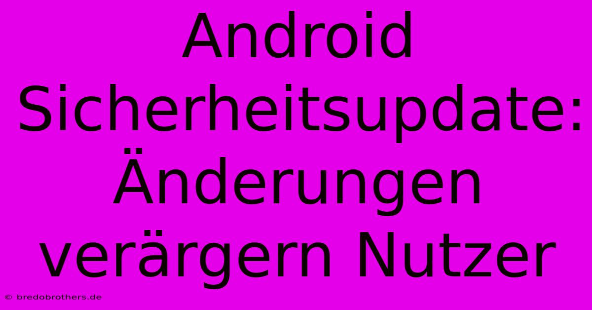 Android Sicherheitsupdate:  Änderungen Verärgern Nutzer