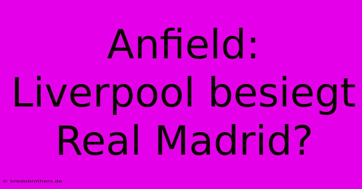 Anfield: Liverpool Besiegt Real Madrid?