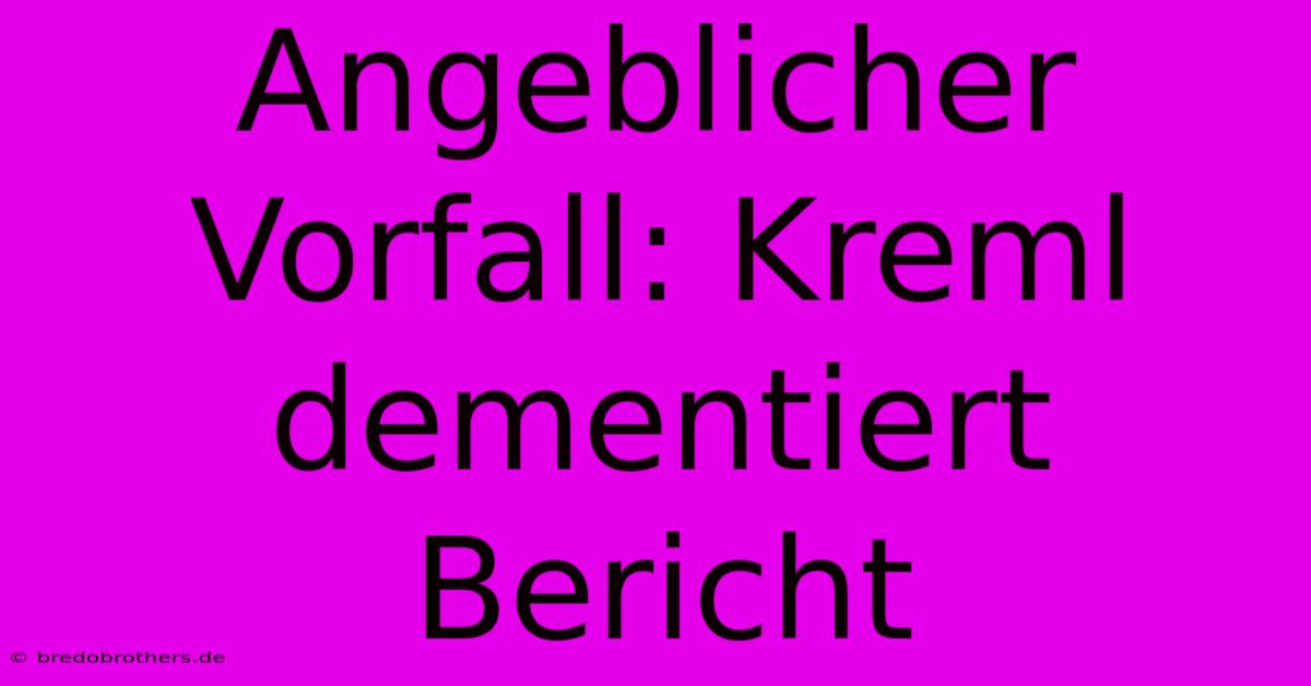 Angeblicher Vorfall: Kreml Dementiert Bericht