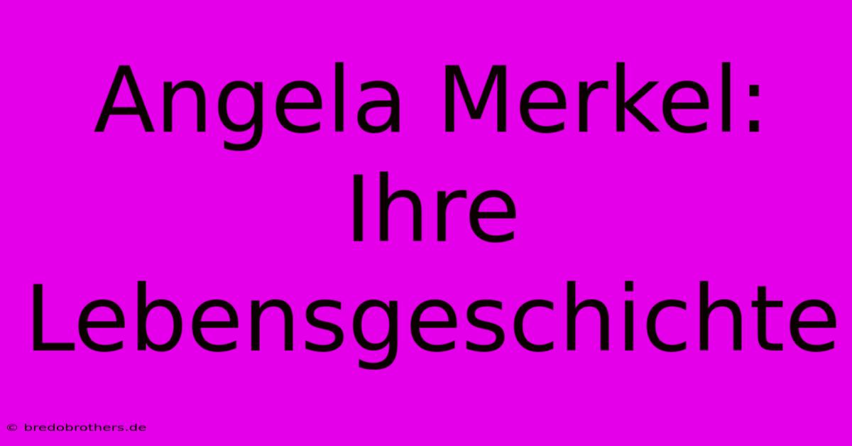 Angela Merkel: Ihre Lebensgeschichte