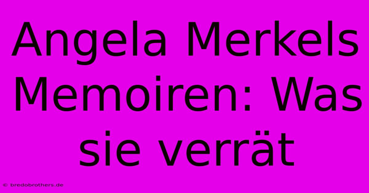 Angela Merkels Memoiren: Was Sie Verrät