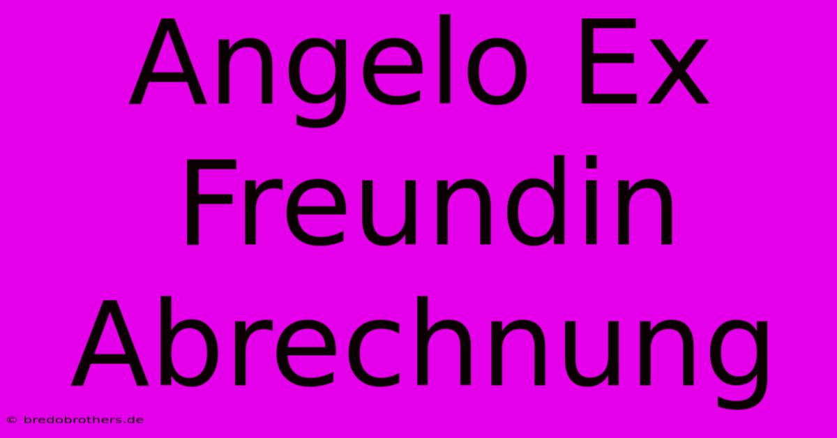 Angelo Ex Freundin Abrechnung