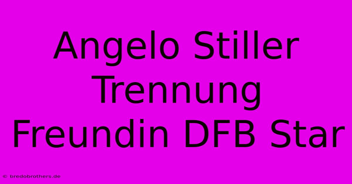 Angelo Stiller Trennung Freundin DFB Star