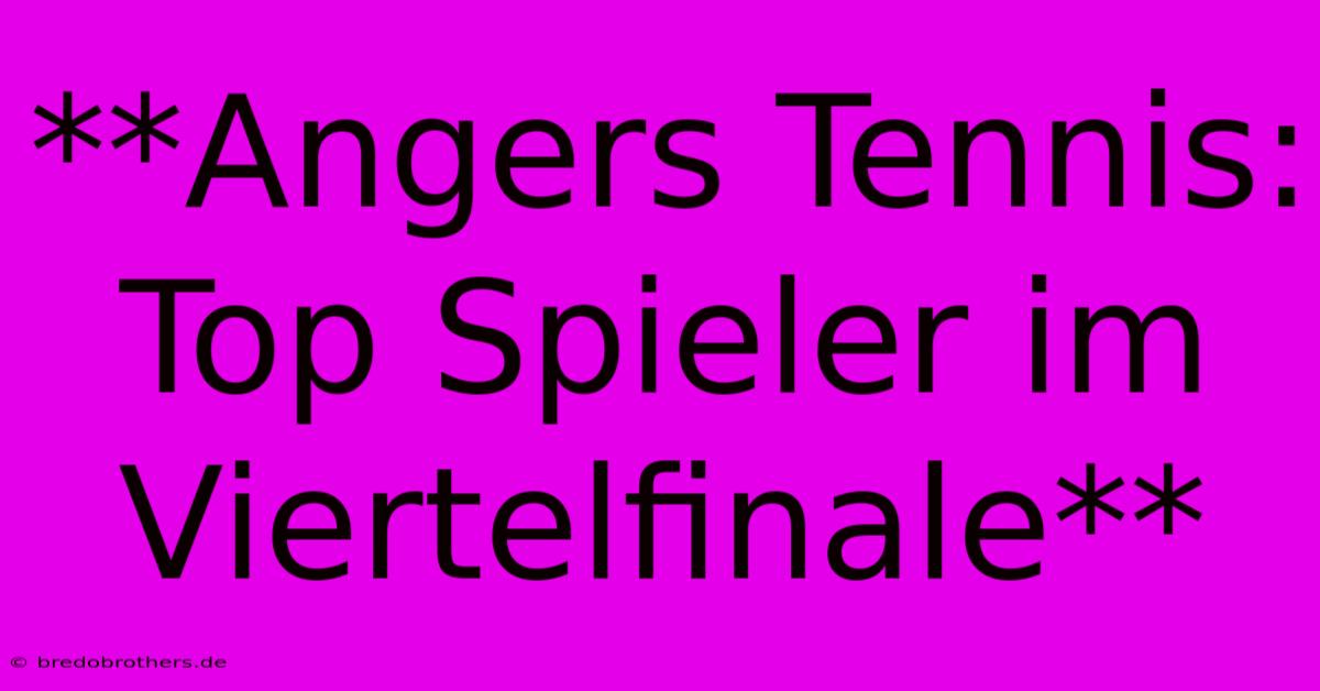 **Angers Tennis: Top Spieler Im Viertelfinale**