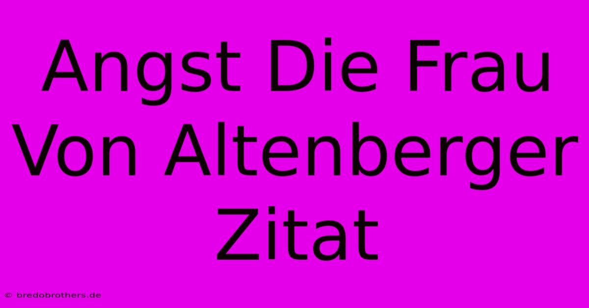 Angst Die Frau Von Altenberger Zitat