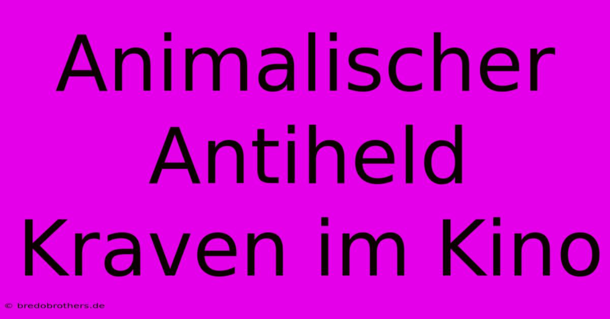 Animalischer Antiheld Kraven Im Kino