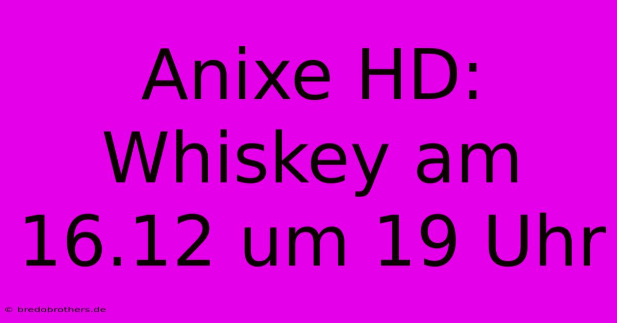 Anixe HD: Whiskey Am 16.12 Um 19 Uhr