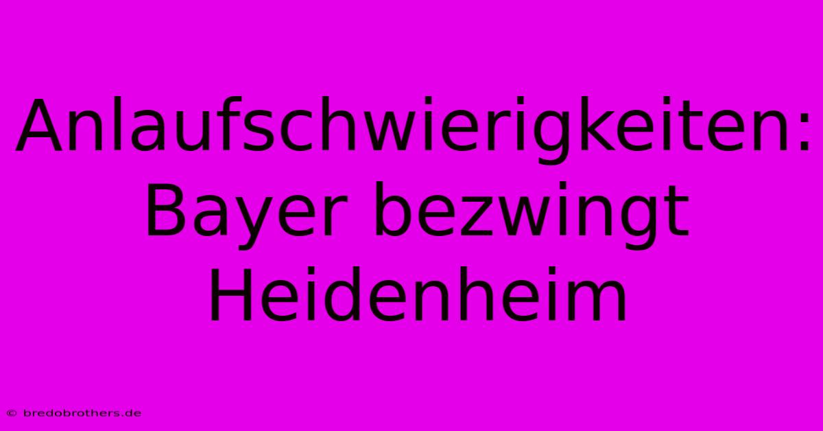 Anlaufschwierigkeiten: Bayer Bezwingt Heidenheim