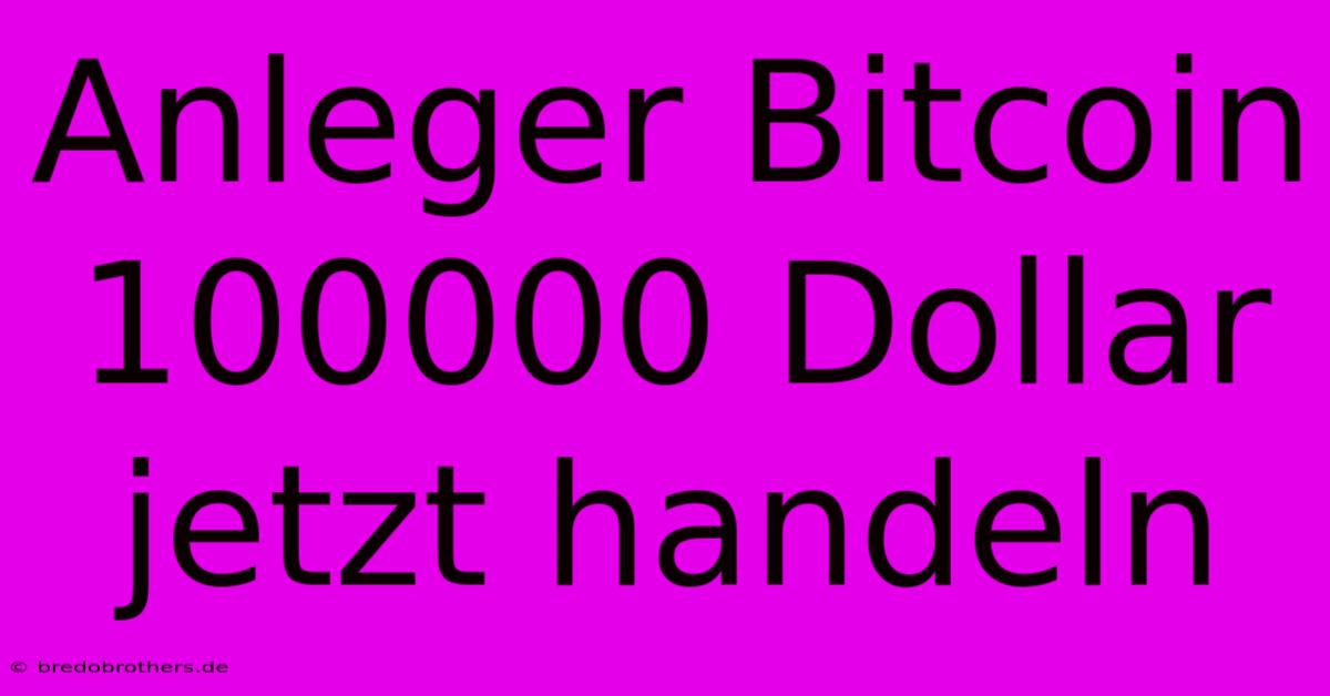 Anleger Bitcoin 100000 Dollar  Jetzt Handeln