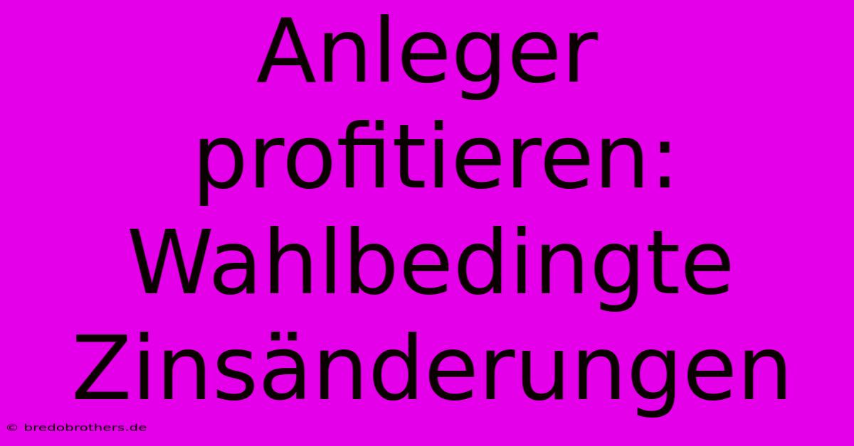 Anleger Profitieren: Wahlbedingte Zinsänderungen