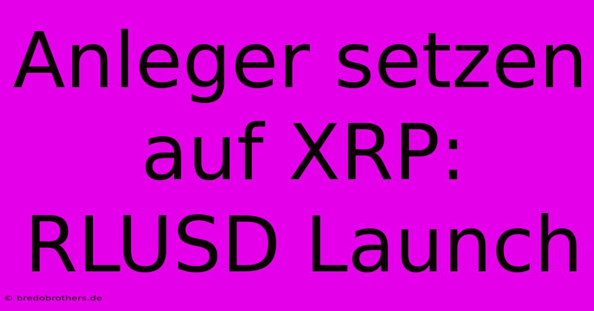 Anleger Setzen Auf XRP: RLUSD Launch