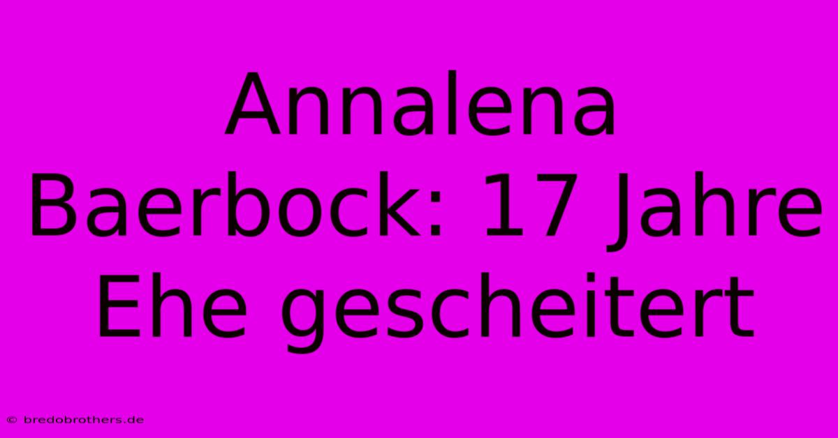 Annalena Baerbock: 17 Jahre Ehe Gescheitert