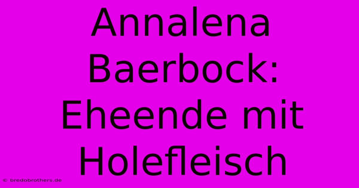 Annalena Baerbock: Eheende Mit Holefleisch