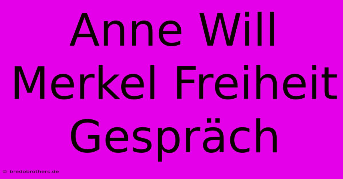 Anne Will Merkel Freiheit Gespräch