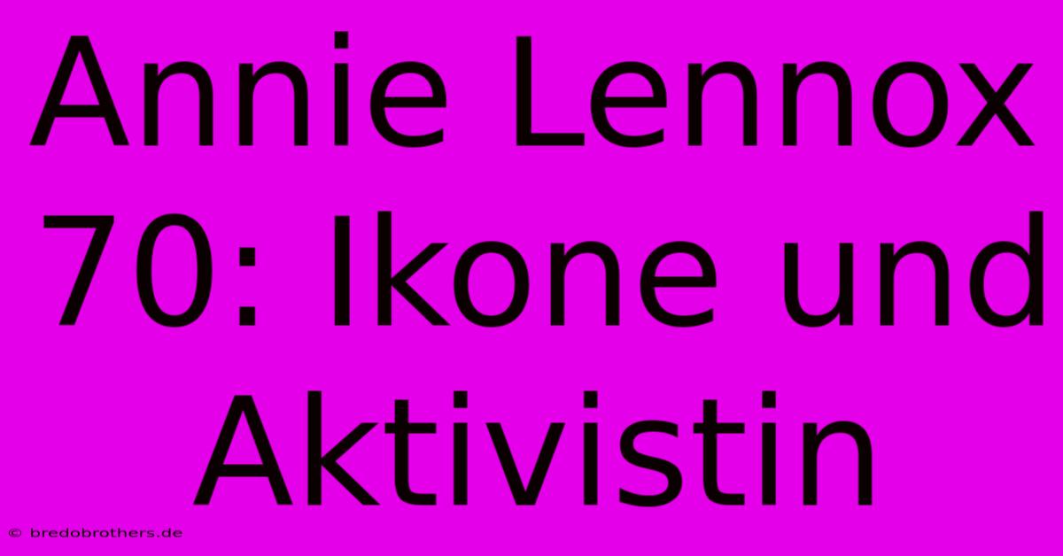 Annie Lennox 70: Ikone Und Aktivistin