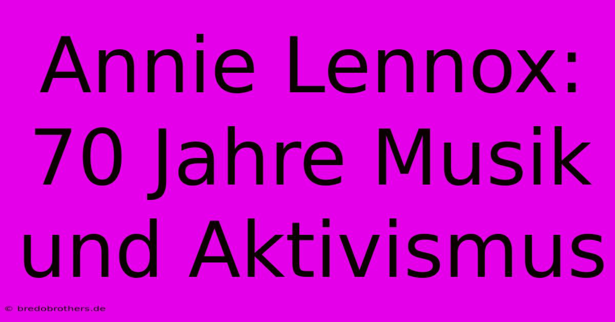 Annie Lennox: 70 Jahre Musik Und Aktivismus