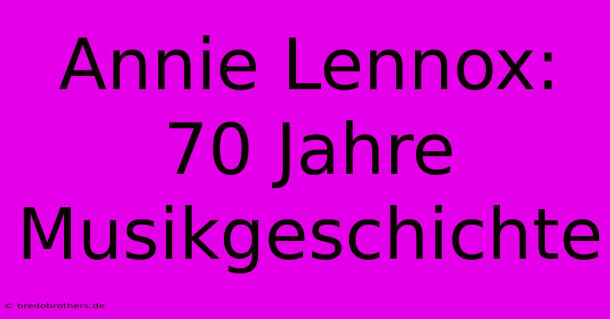 Annie Lennox: 70 Jahre Musikgeschichte