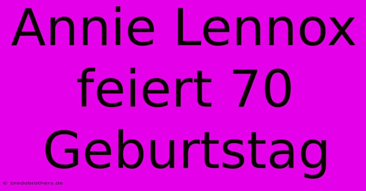 Annie Lennox Feiert 70 Geburtstag