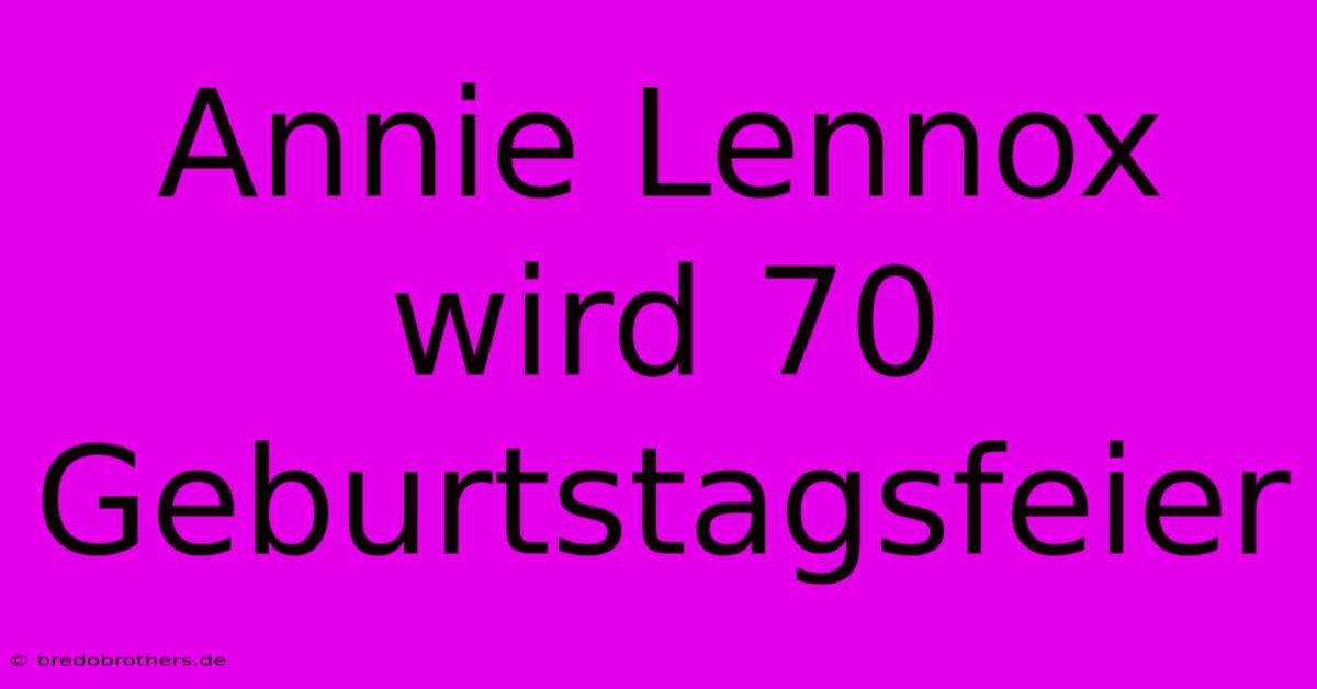 Annie Lennox Wird 70  Geburtstagsfeier