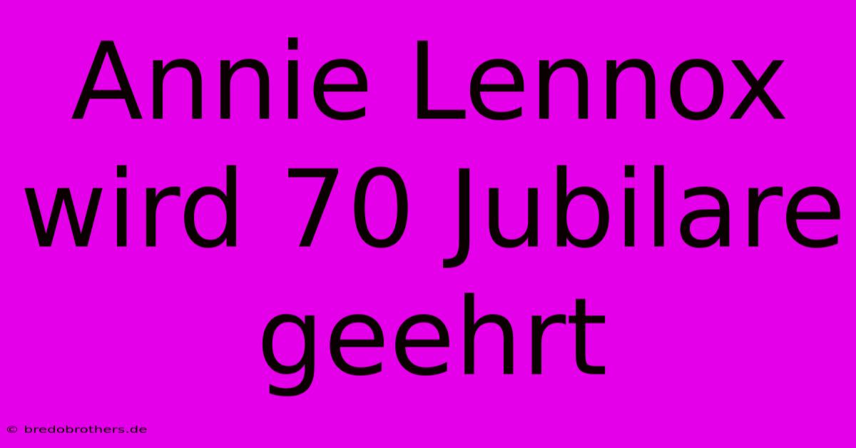 Annie Lennox Wird 70 Jubilare Geehrt