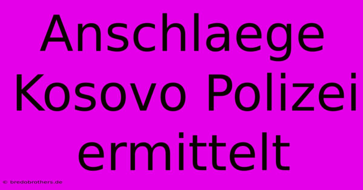 Anschlaege Kosovo Polizei Ermittelt