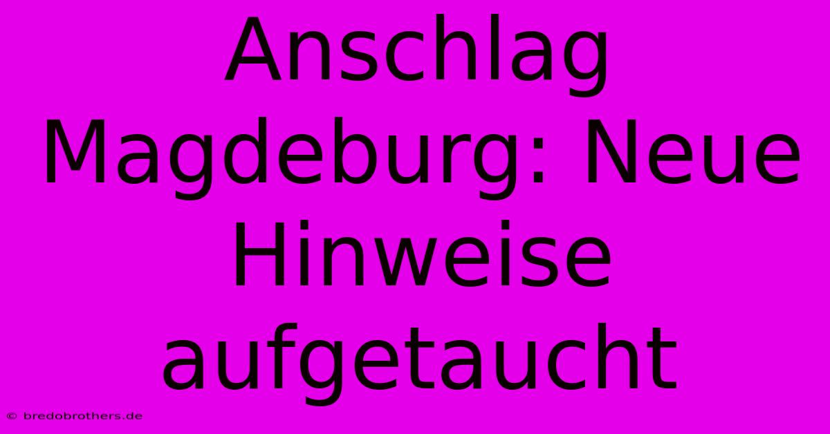 Anschlag Magdeburg: Neue Hinweise Aufgetaucht