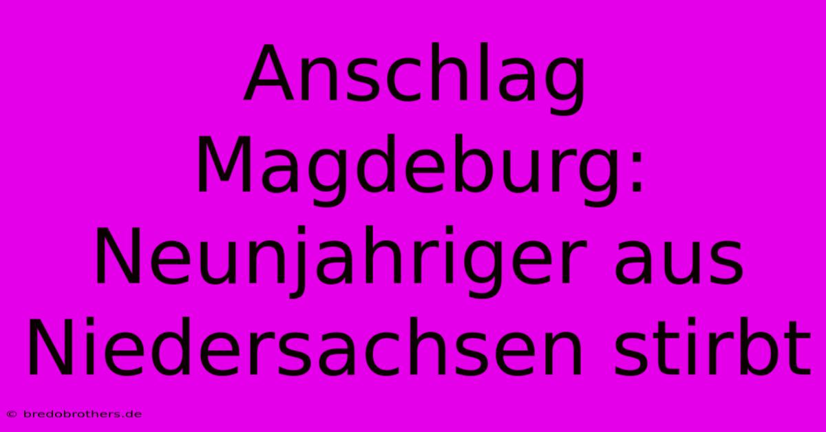 Anschlag Magdeburg: Neunjahriger Aus Niedersachsen Stirbt