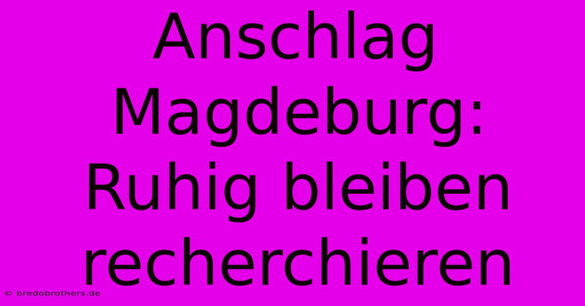 Anschlag Magdeburg: Ruhig Bleiben Recherchieren