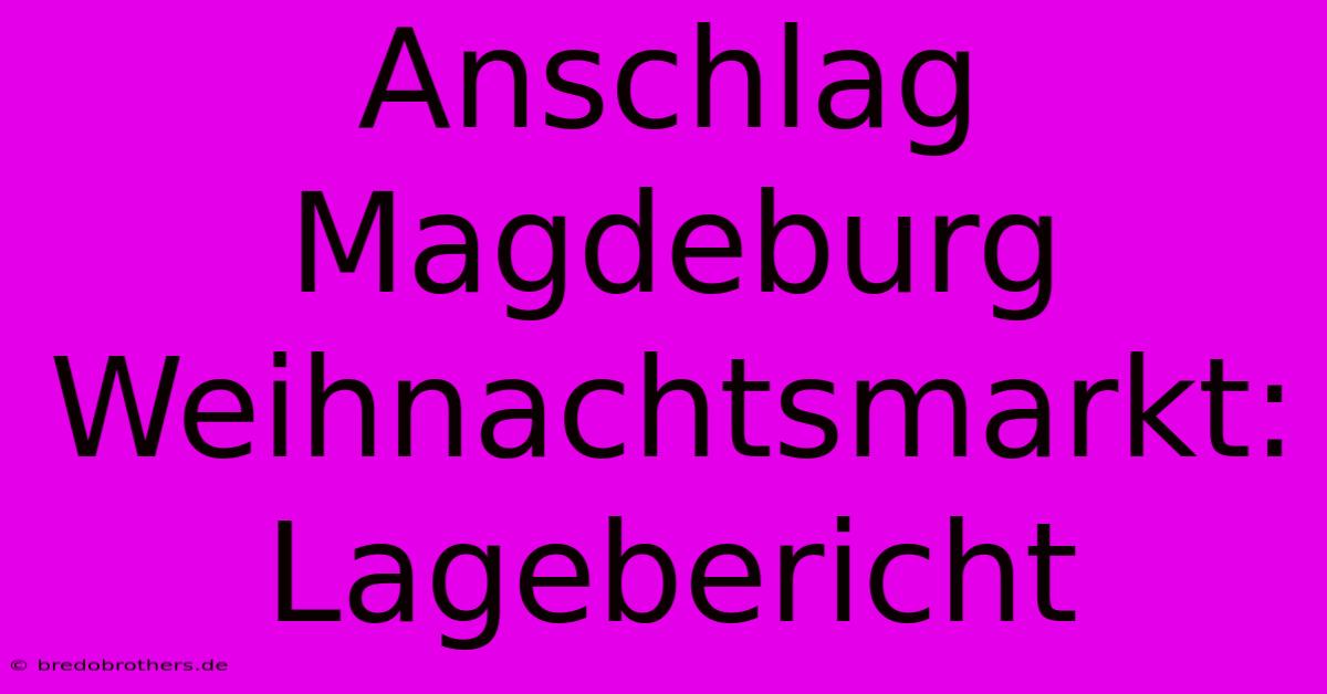 Anschlag Magdeburg Weihnachtsmarkt: Lagebericht