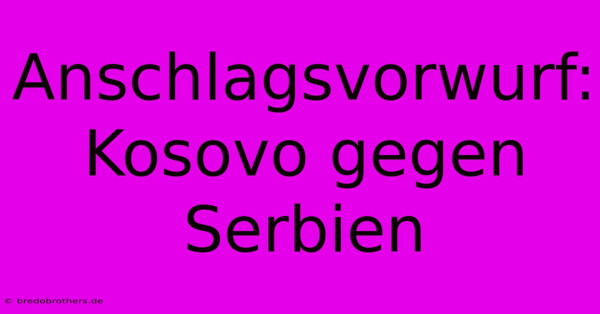 Anschlagsvorwurf: Kosovo Gegen Serbien