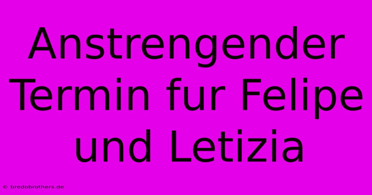 Anstrengender Termin Fur Felipe Und Letizia