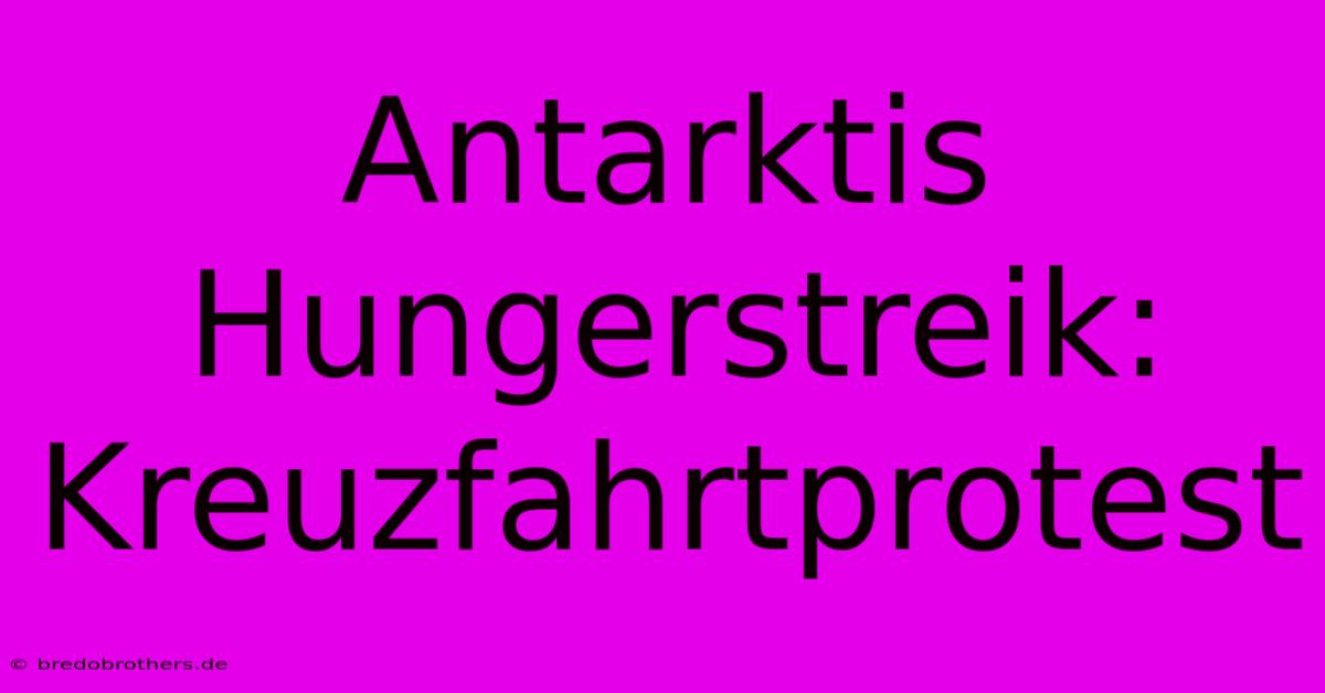 Antarktis Hungerstreik: Kreuzfahrtprotest