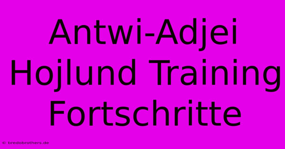 Antwi-Adjei Hojlund Training Fortschritte