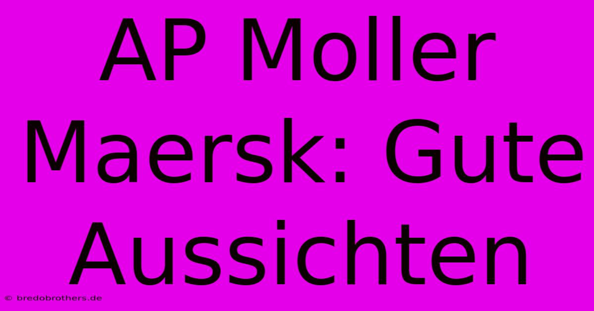 AP Moller Maersk: Gute Aussichten