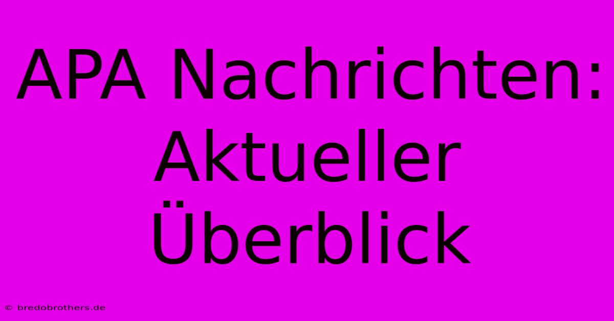 APA Nachrichten: Aktueller Überblick