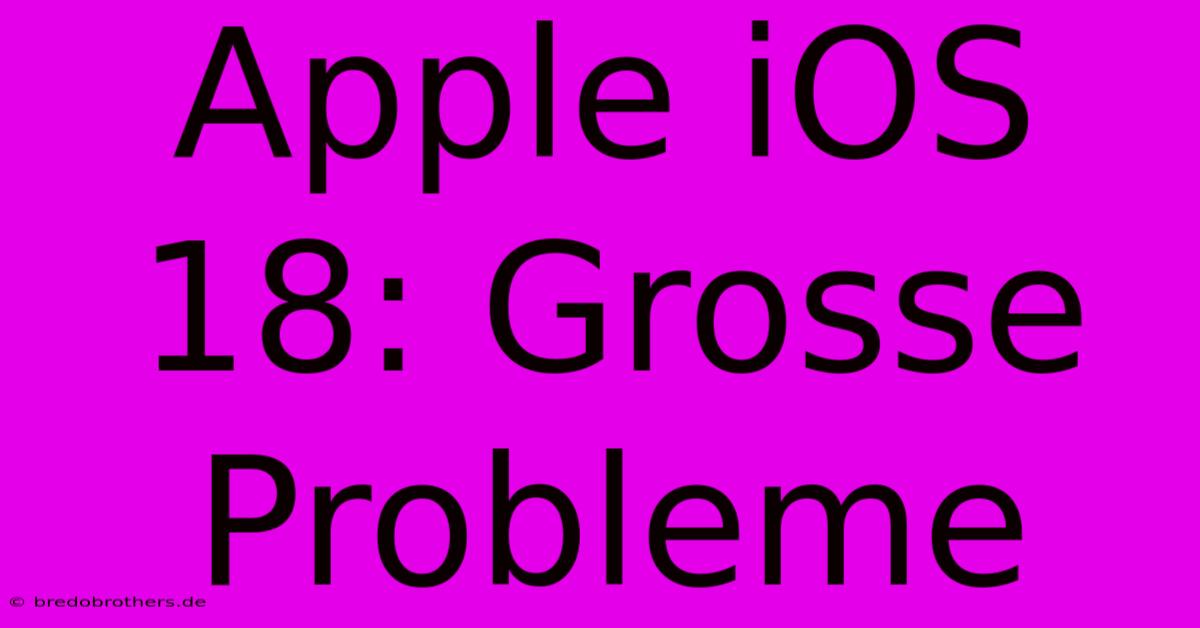 Apple IOS 18: Grosse Probleme