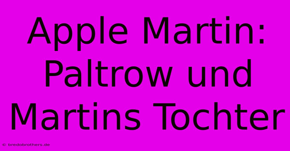 Apple Martin: Paltrow Und Martins Tochter