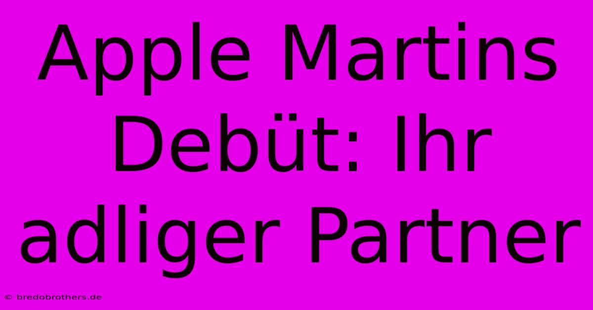 Apple Martins Debüt: Ihr Adliger Partner