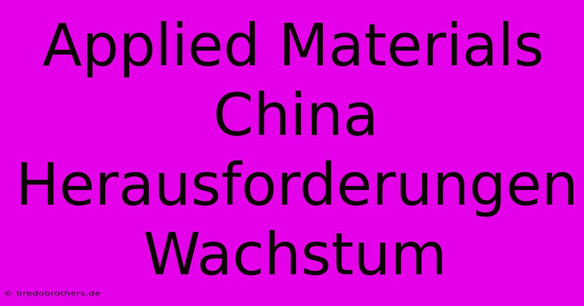 Applied Materials China Herausforderungen Wachstum