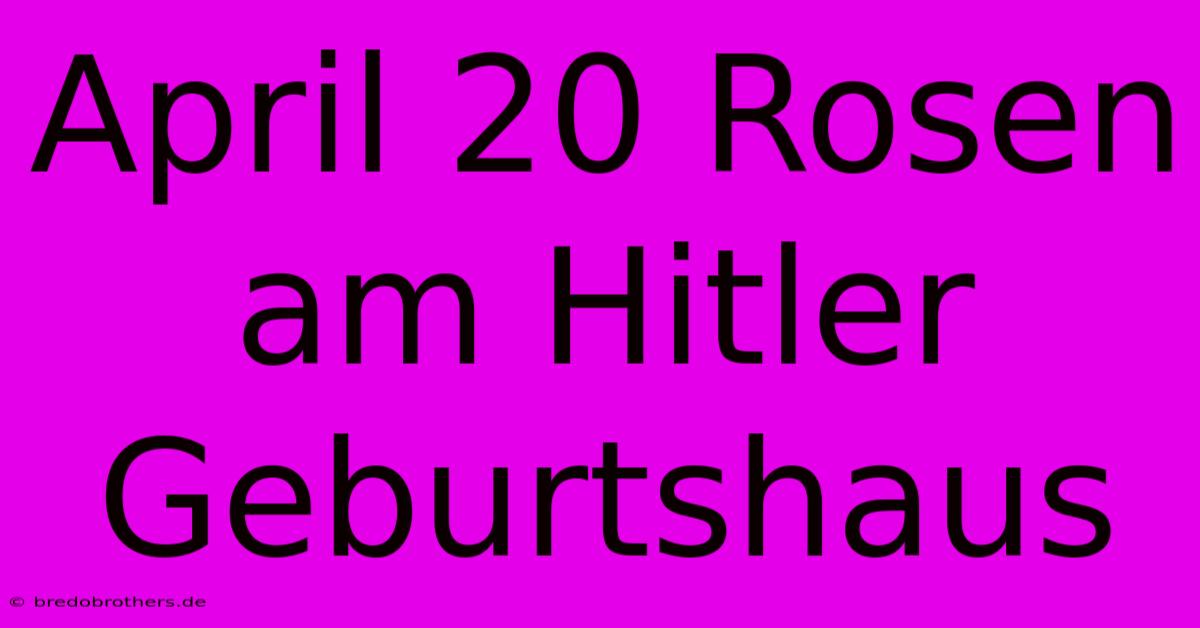 April 20 Rosen Am Hitler Geburtshaus