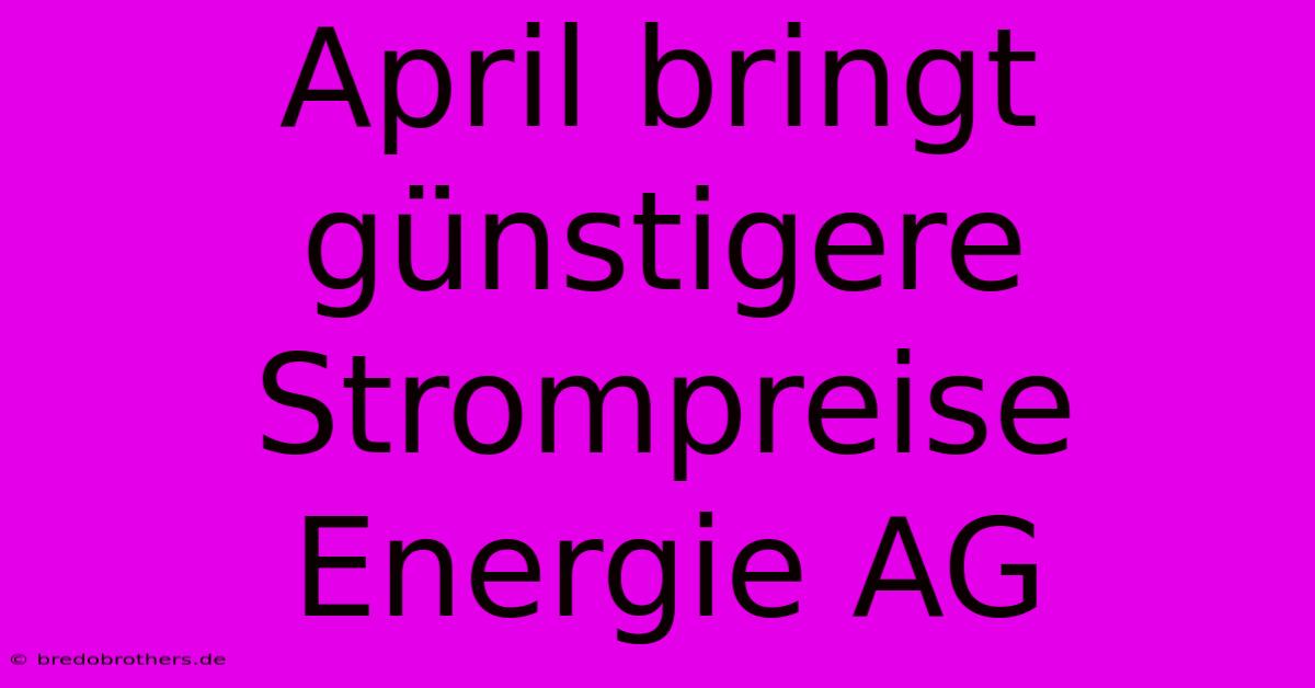 April Bringt Günstigere Strompreise Energie AG