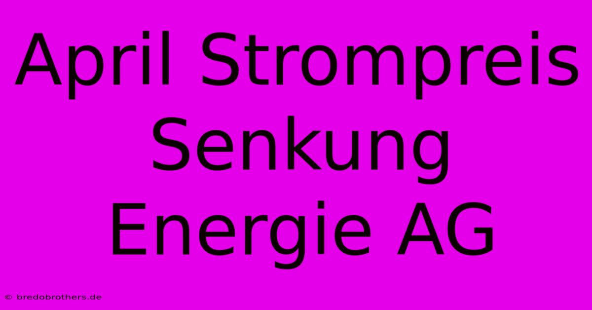 April Strompreis Senkung Energie AG