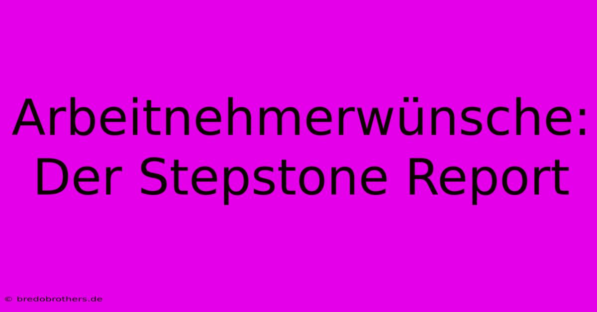 Arbeitnehmerwünsche: Der Stepstone Report