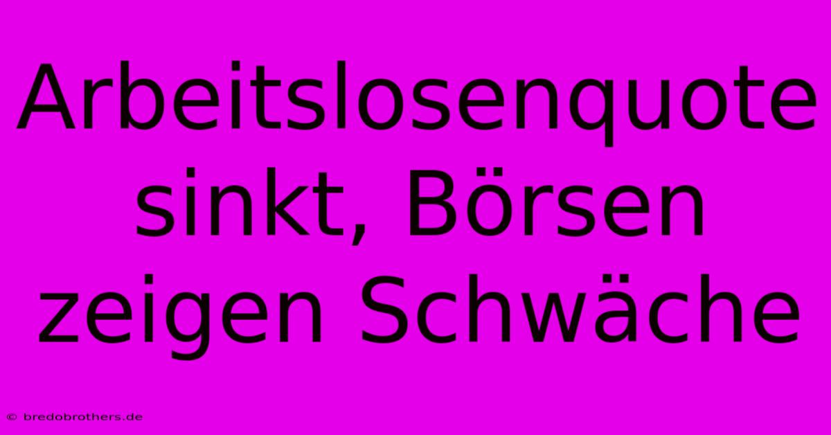 Arbeitslosenquote Sinkt, Börsen Zeigen Schwäche