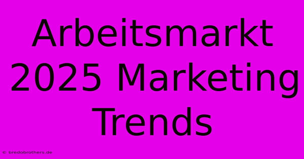 Arbeitsmarkt 2025 Marketing Trends