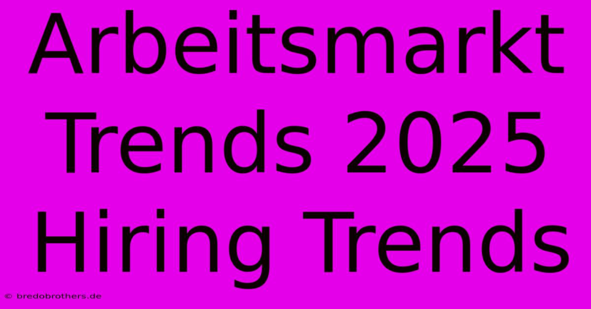 Arbeitsmarkt Trends 2025 Hiring Trends