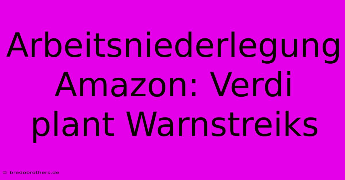 Arbeitsniederlegung Amazon: Verdi Plant Warnstreiks