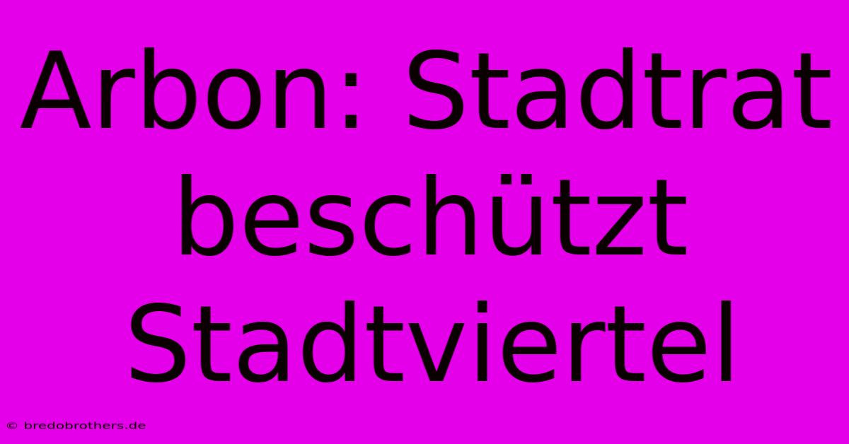 Arbon: Stadtrat Beschützt Stadtviertel