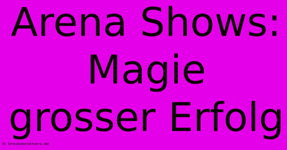 Arena Shows: Magie Grosser Erfolg