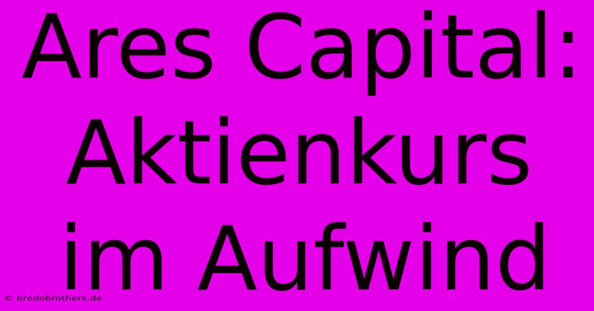 Ares Capital: Aktienkurs Im Aufwind